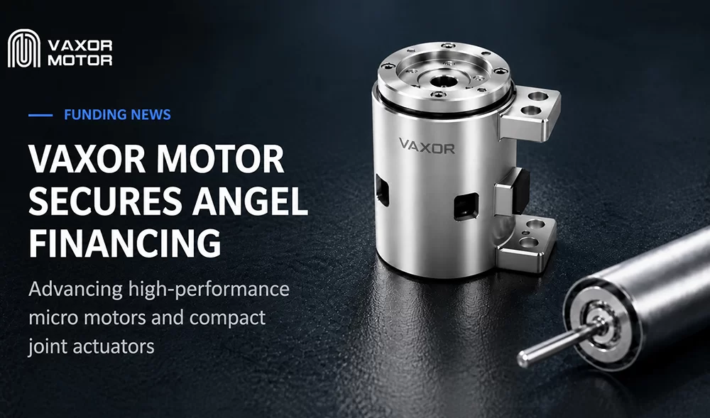 VAXOR MOTOR、超小型ジョイントモジュールの進歩に向けたエンジェルファイナンスで数千万人民元を確保